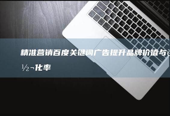 精准营销：百度关键词广告提升品牌价值与转化率